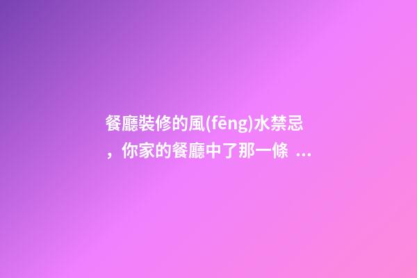 餐廳裝修的風(fēng)水禁忌，你家的餐廳中了那一條？